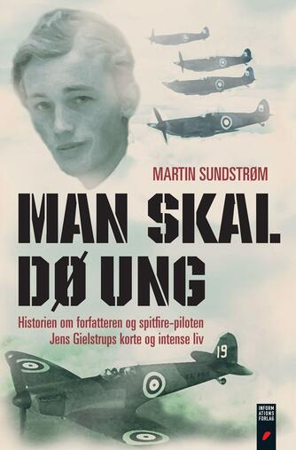 Martin Sundstrøm: Man skal dø ung : historien om forfatteren og Spitfire-piloten Jens Gielstrups korte og intense liv
