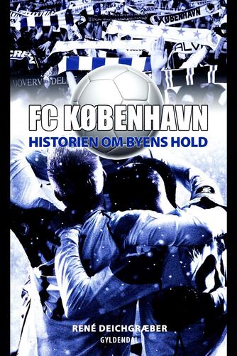 René Deichgræber: FC København : historien om byens hold