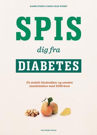 Bjarne Stigsby, Maria Falck Stigsby: Spis dig fra diabetes : få stabilt blodsukker og sænket insulinbehov med KISS-kost