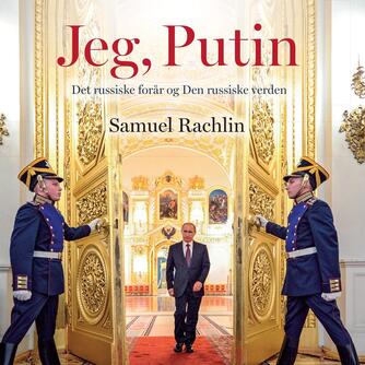 Samuel Rachlin: Jeg, Putin : det russiske forår og den russiske verden