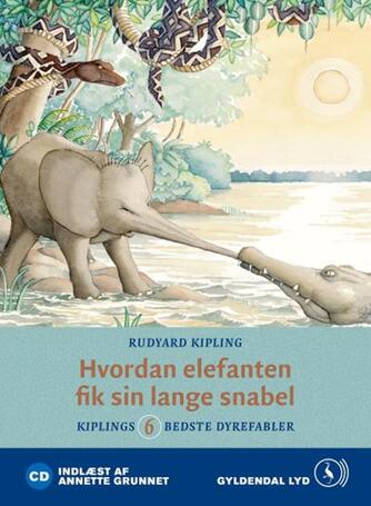 Rudyard Kipling: Hvordan elefanten fik sin lange snabel : Kiplings 6 bedste dyrefabler (Ved Annette Grunnet)