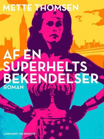 Mette Thomsen (f. 1970): Af en superhelts bekendelser : roman