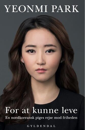 Yeonmi Park (f. 1993): For at kunne leve : en nordkoreansk piges rejse mod friheden