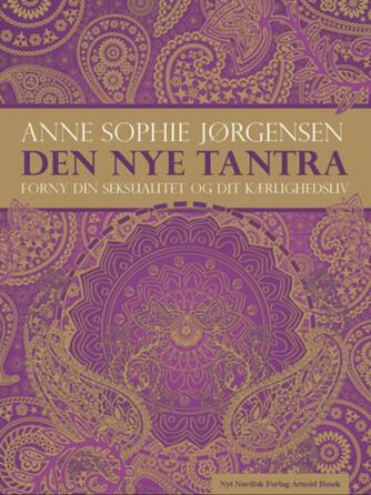 Anne Sophie Jørgensen (f. 1954): Den nye tantra : forny din seksualitet og dit kærlighedsliv