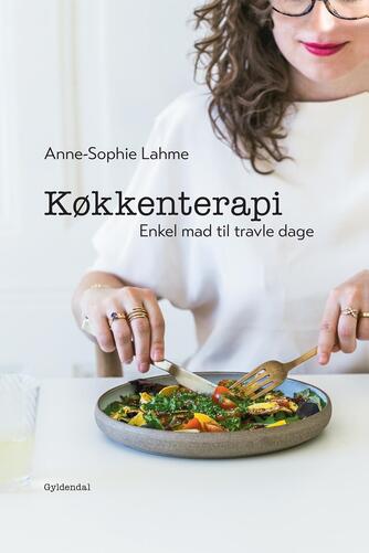 Anne-Sophie Lahme: Køkkenterapi : enkel mad til travle dage