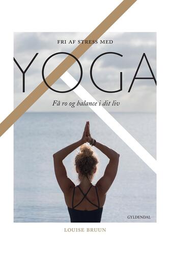 Louise Bruun (f. 1975): Fri af stress med yoga : få ro og balance i dit liv