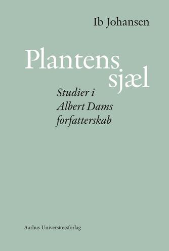 Ib Johansen (f. 1938): Plantens sjæl : studier i Albert Dams forfatterskab