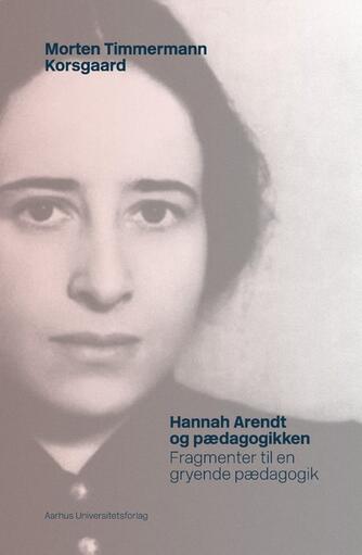 Morten Timmermann Korsgaard: Hannah Arendt og pædagogikken : fragmenter til en gryende pædagogik