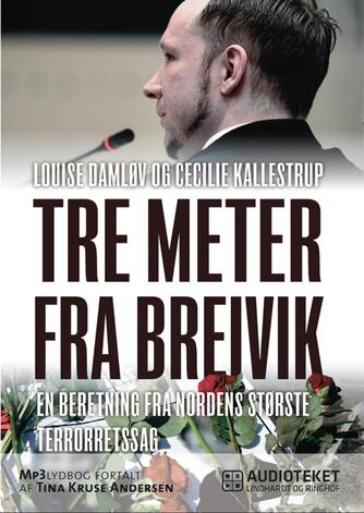 : Tre meter fra Breivik : en beretning fra Nordens største terrorretssag