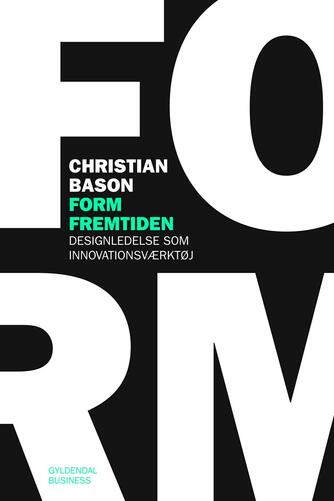 Christian Bason: Form fremtiden : designledelse som innovationsværktøj