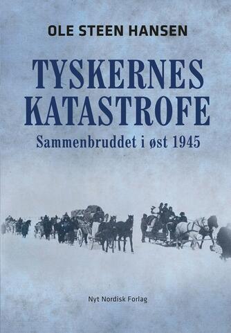 Ole Steen Hansen (f. 1957): Tyskernes katastrofe : sammenbruddet i øst 1945