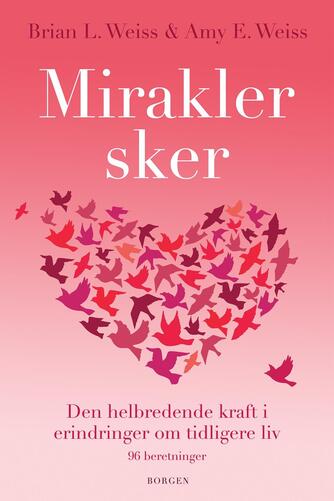 Brian L. Weiss, Amy E. Weiss: Mirakler sker : den helbredende kraft i erindringer om tidligere liv : 96 beretninger