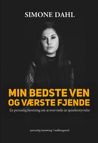 Simone Dahl: Min bedste ven og værste fjende : en personlig beretning om at overvinde en spiseforstyrrelse