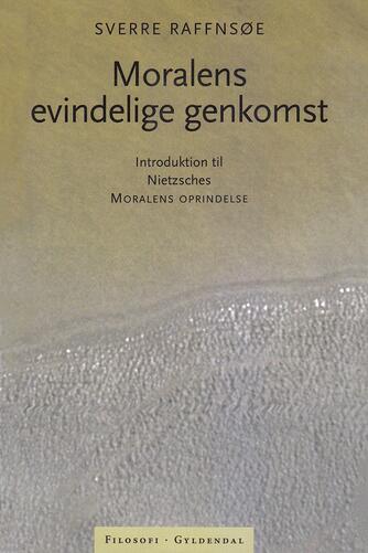 Sverre Raffnsøe: Moralens evindelige genkomst : introduktion til Friedrich Nietzsches Moralens oprindelse