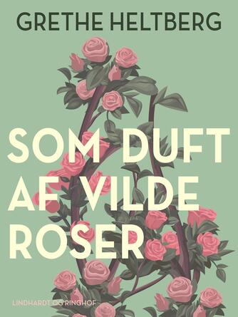 Grethe Heltberg: Som duft af vilde roser