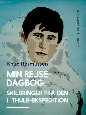 Knud Rasmussen (f. 1879): Min rejsedagbog : skildringer fra den 1. Thule-ekspedition : rejseberetning