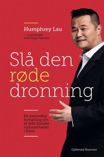 Humphrey Lau (f. 1966): Slå den røde dronning : en personlig fortælling om at lede danske virksomheder i Kina