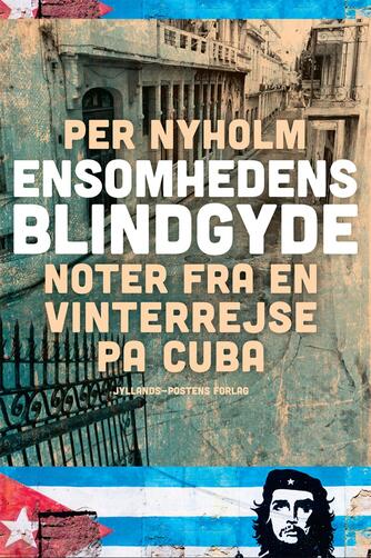 Per Nyholm: Ensomhedens blindgyde : noter fra en vinterrejse på Cuba