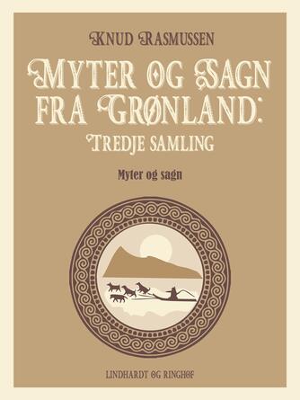 Knud Rasmussen (f. 1879): Myter og sagn fra Grønland : myter og sagn. 3. samling