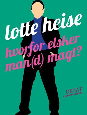 Lotte Heise: Hvorfor elsker man(d) magt?