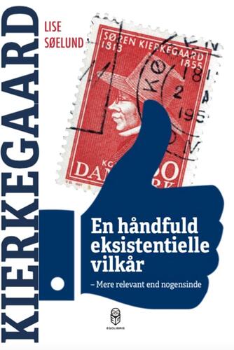 Lise Søelund: En håndfuld eksistentielle vilkår : mere relevant end nogensinde : Kierkegaard