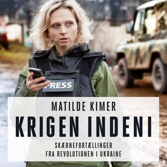 Matilde Kimer (f. 1980): Krigen indeni : skæbnefortællinger fra revolutionen i Ukraine