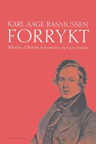 Karl Aage Rasmussen (f. 1947): Forrykt : billeder af Robert Schumann og hans musik