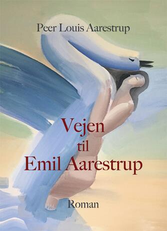 Peer Louis Aarestrup: Vejen til Emil Aarestrup : roman
