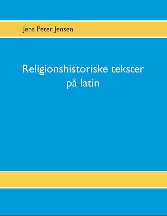 Jens Peter Jensen (f. 1949): Religionshistoriske tekster på latin : tekster, oversættelser og gloser