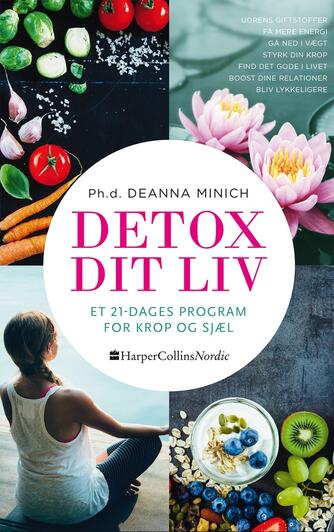 Deanna Minich: Detox dit liv : et 21-dages program for krop og sjæl : udrens giftstoffer, få mere energi, gå ned i vægt, styrk din krop, find det gode i livet, boost dine relationer, bliv lykkeligere