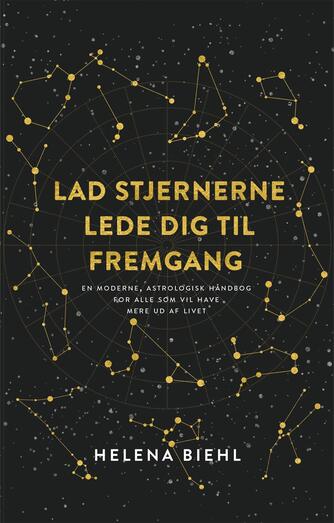 Helena Biehl: Lad stjernerne lede dig til fremgang : en moderne astrologisk håndbog for alle som vil have mere ud af livet
