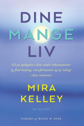 Mira Kelley: Dine mange liv : gå på opdagelse i dine andre inkarnationer og find healing, transformation og ny indsigt i dine relationer