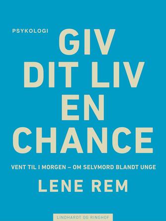 Lene Rem: Giv dit liv en chance : vent til i morgen : om selvmord blandt unge