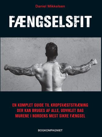 Daniel Mikkelsen: Fængselsfit : en komplet guide til kropsvægtstræning der kan bruges af alle, udviklet bag murene i nordens mest sikre fængsel