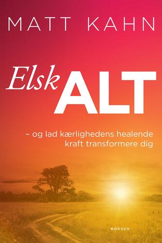 Matt Kahn: Elsk alt : og lad kærlighedens healende kraft transformere dig