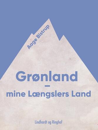 Aage Bistrup: Grønland - mine Længslers Land