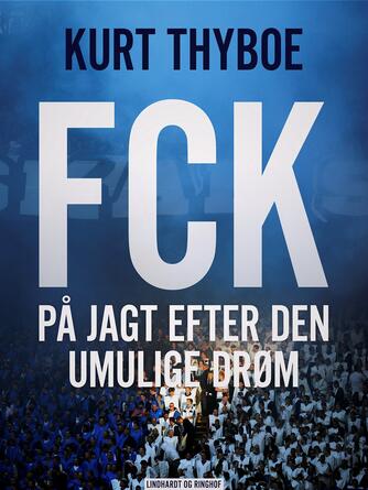 Kurt Thyboe: FCK : på jagt efter den umulige drøm