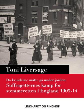 Toni Liversage: Da kvinderne måtte gå under jorden : suffragetternes kamp for stemmeretten i England 1903-14