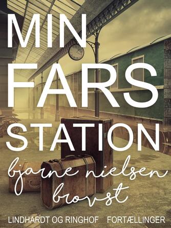 Bjarne Nielsen Brovst: Min fars station : fortællinger