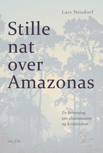 Lars Neudorf: Stille nat over Amazonas : en beretning om shamanisme og kristendom