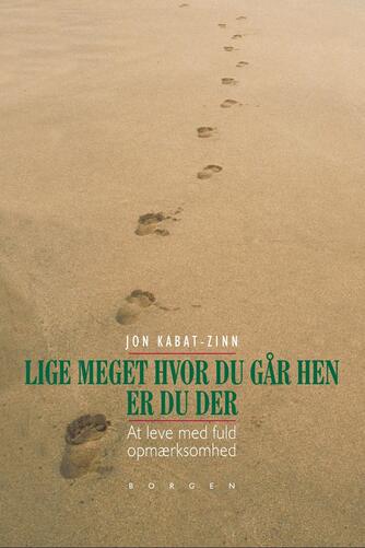 Jon Kabat-Zinn: Lige meget hvor du går hen, er du der : at leve med fuld opmærksomhed