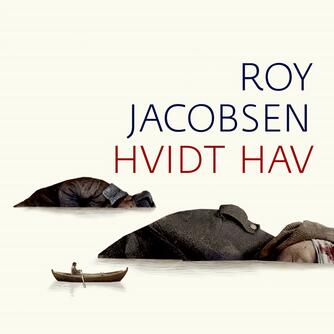 Roy Jacobsen (f. 1954): Hvidt hav : roman