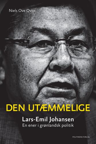 Niels Ole Qvist: Den utæmmelige : Lars-Emil Johansen : eneren i grønlandsk politik