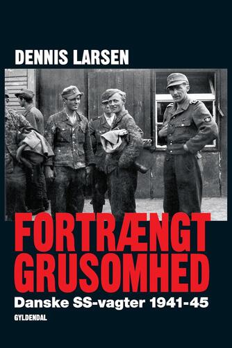 Dennis Larsen (f. 1966): Fortrængt grusomhed : danske SS-vagter 1941-45