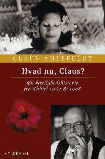 Claus Ahlefeldt: Hvad nu, Claus? : en kærlighedshistorie fra Tahiti 1962 & 1998