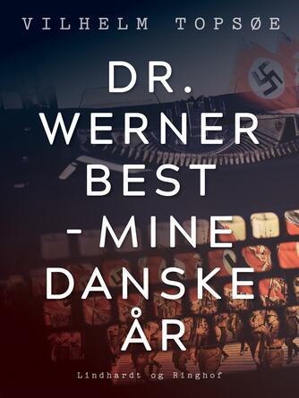 Vilhelm Topsøe (f. 1944): Dr. Werner Best - mine danske år