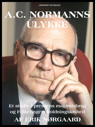 Erik Nørgaard (f. 1929): A.C. Normanns ulykke : en studie i pressens magtmisbrug og Folketingets holdningsløshed