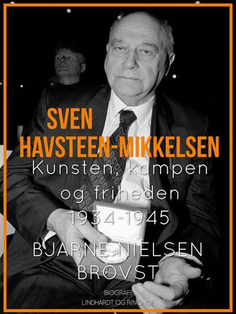 Bjarne Nielsen Brovst: Sven Havsteen-Mikkelsen : biografi. 3, Kunsten, kampen og friheden 1934-1945