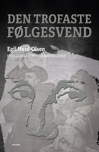 Egil Hvid-Olsen: Den trofaste følgesvend : en biografisk roman om Martin Luther