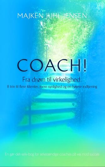 Majken Juhl Jensen: Coach : fra drøm til virkelighed : 8 trin til flere klienter, mere synlighed og en højere indtjening